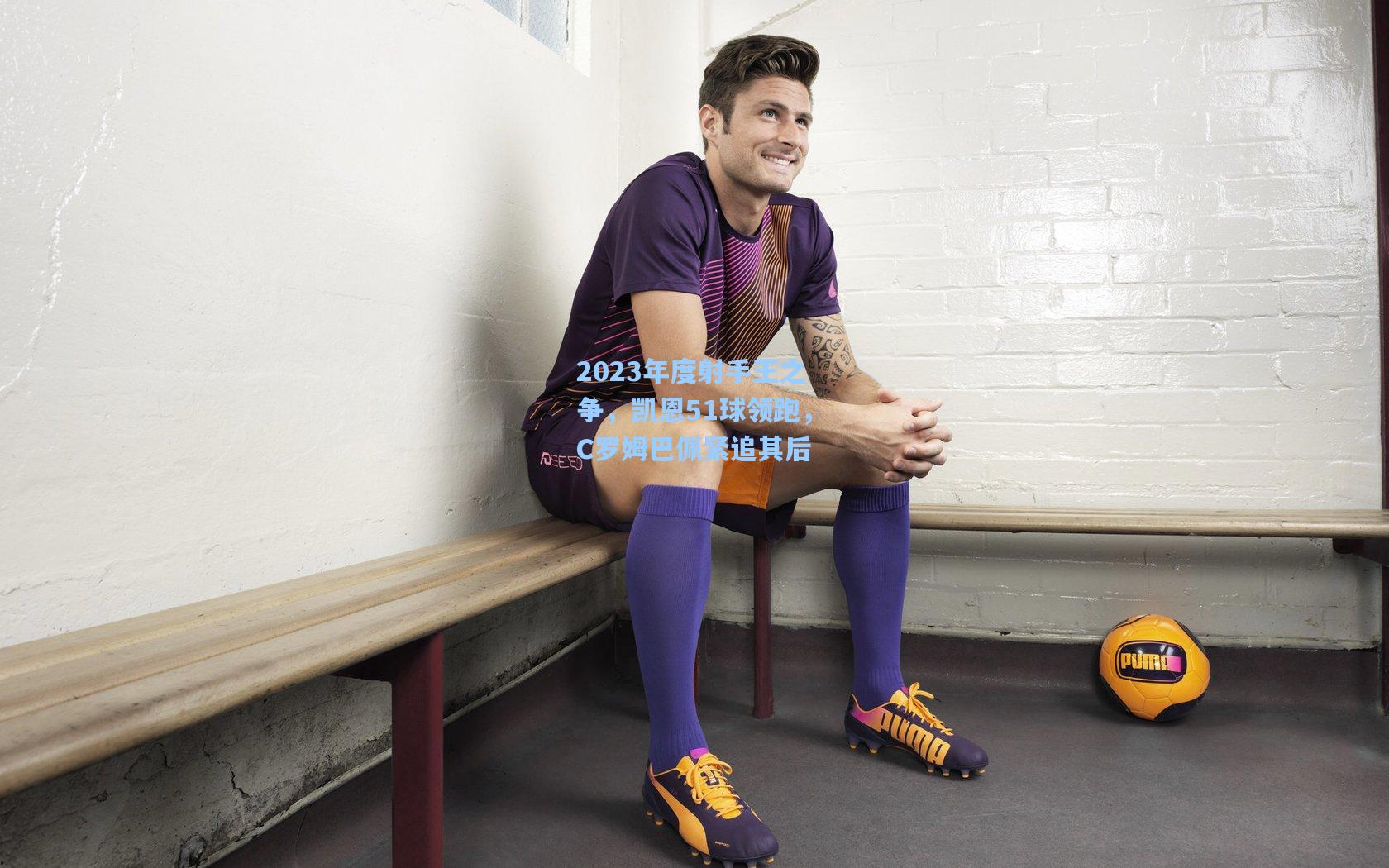 2023年度射手王之争，凯恩51球领跑，C罗姆巴佩紧追其后