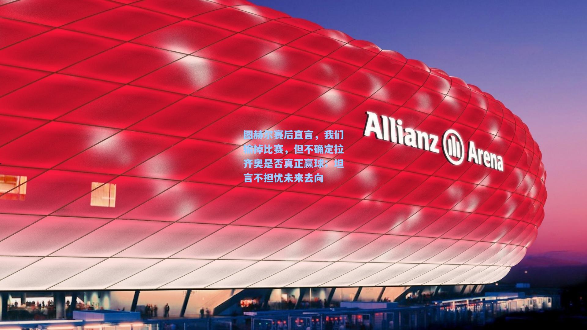 图赫尔赛后直言,我们输掉比赛,但不确定拉齐奥是否真正赢球;坦言不担忧未来去向