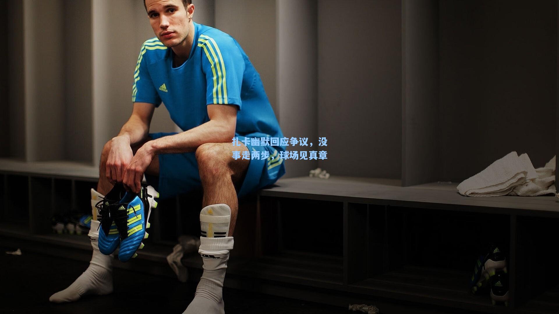扎卡幽默回应争议，没事走两步，球场见真章