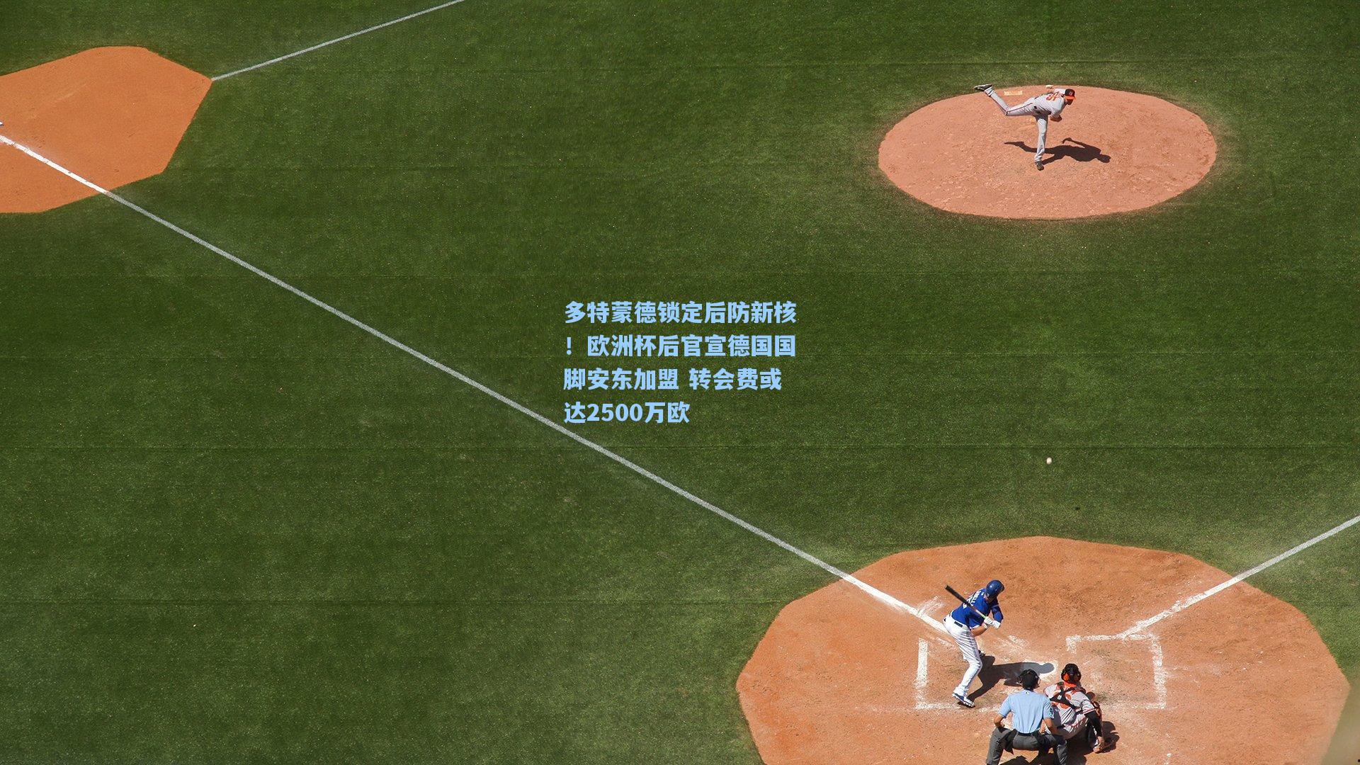 多特蒙德锁定后防新核！欧洲杯后官宣德国国脚安东加盟 转会费或达2500万欧