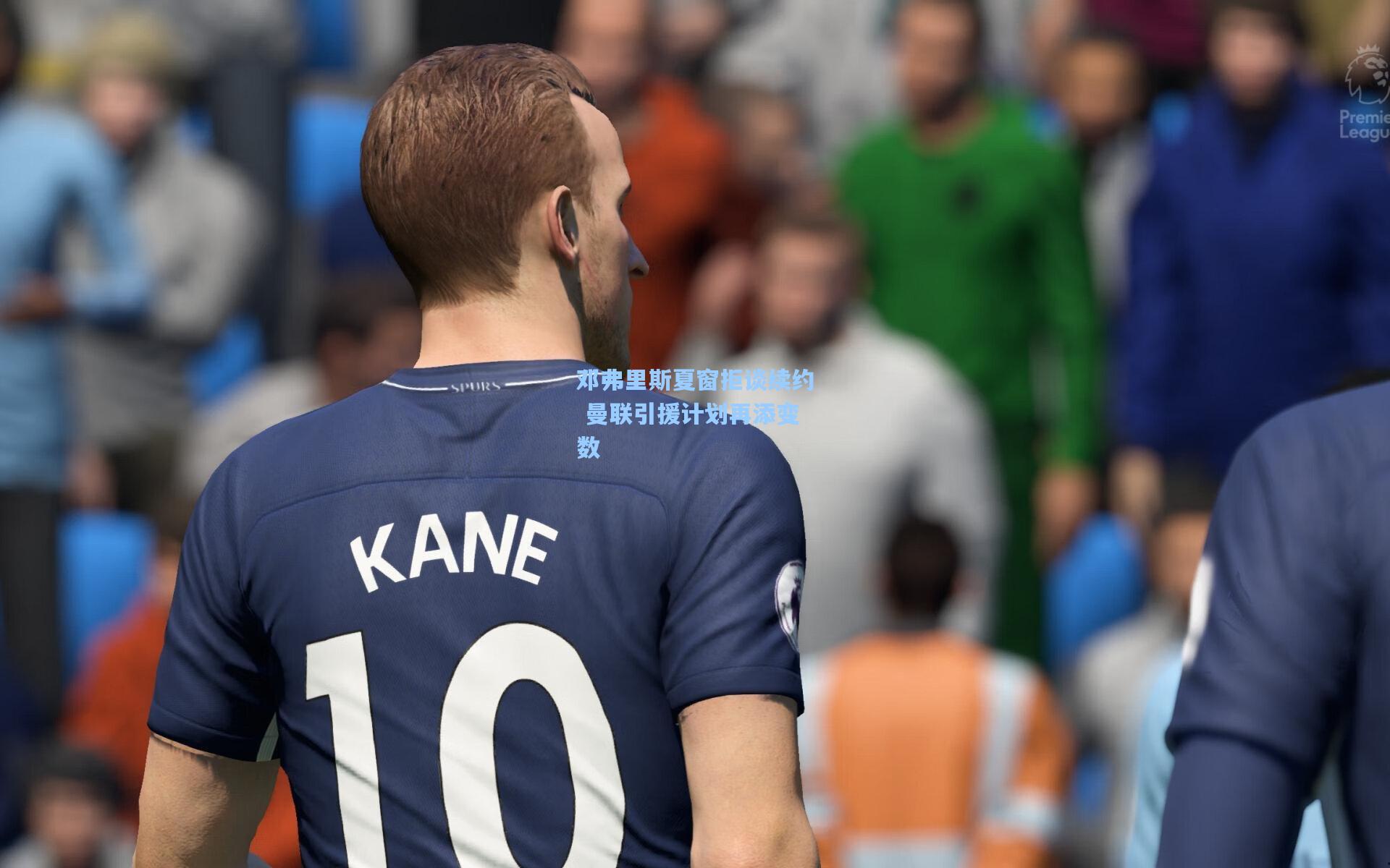 邓弗里斯夏窗拒谈续约 曼联引援计划再添变数