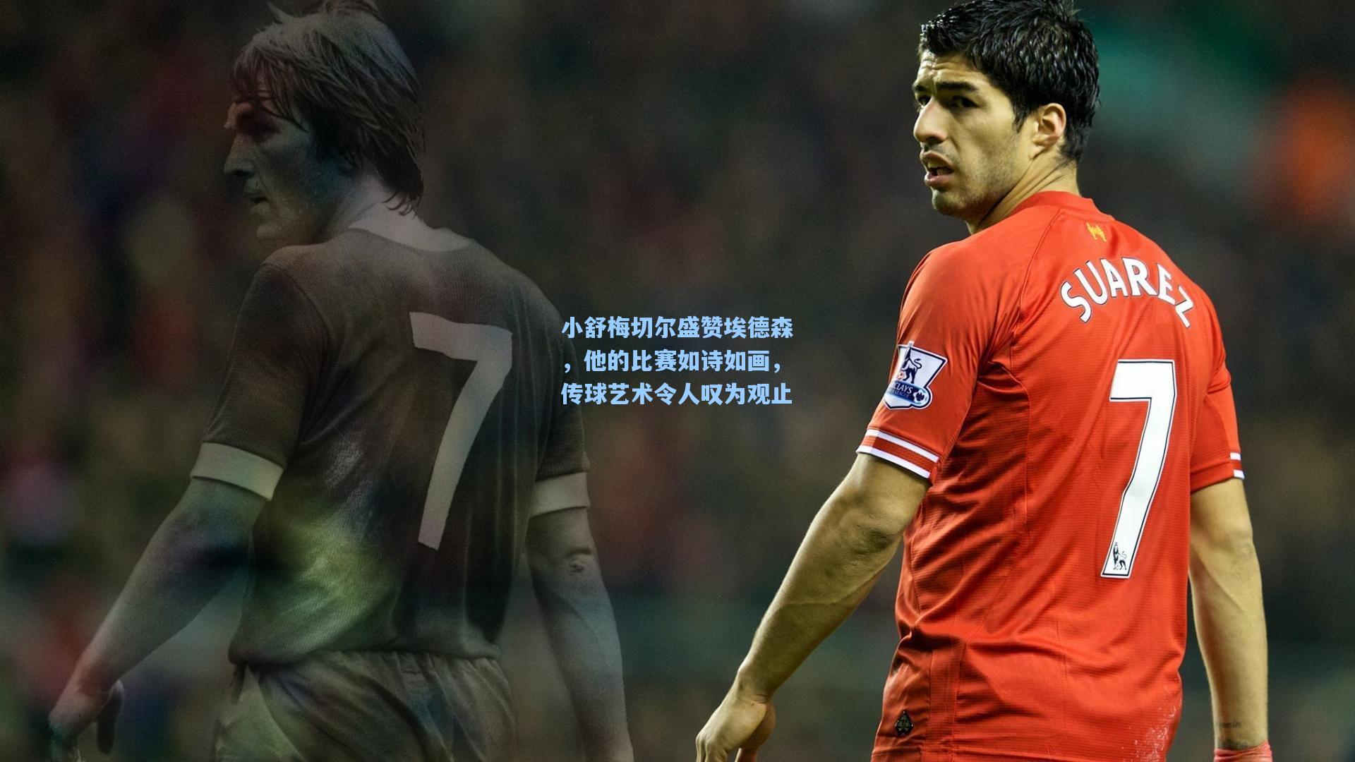 小舒梅切尔盛赞埃德森,他的比赛如诗如画,传球艺术令人叹为观止