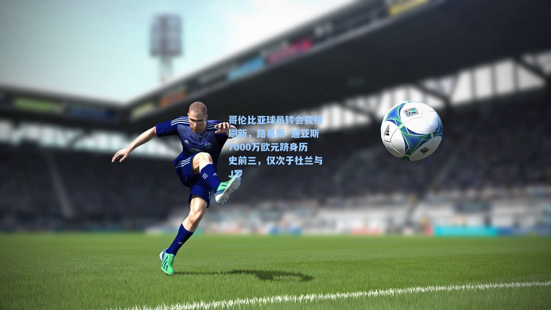 哥伦比亚球员转会费榜刷新,路易斯·迪亚斯7000万欧元跻身历史前三,仅次于杜兰与J罗