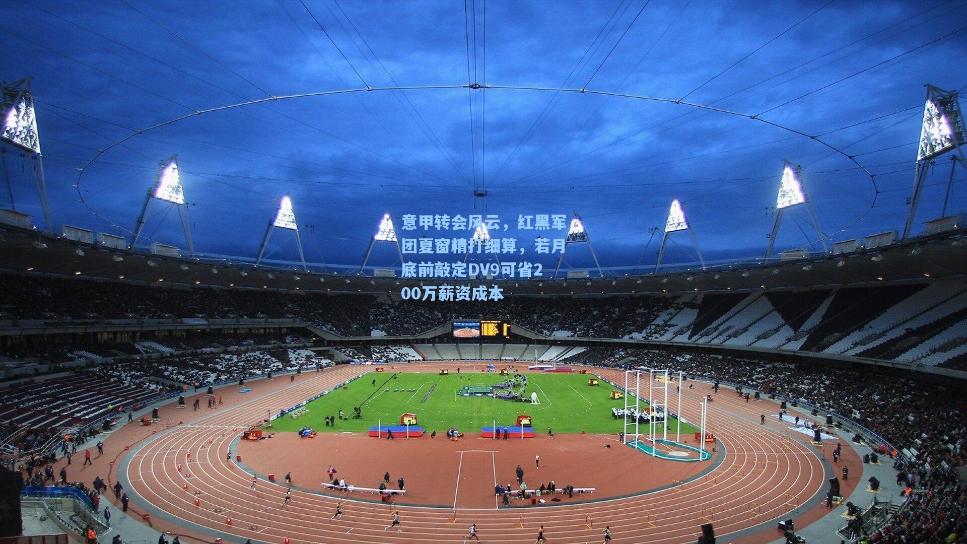 意甲转会风云，红黑军团夏窗精打细算，若月底前敲定DV9可省200万薪资成本