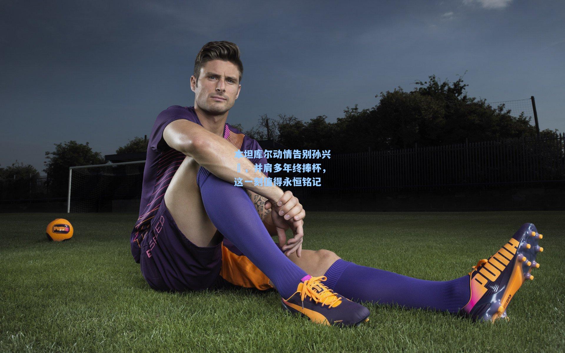 本坦库尔动情告别孙兴慜，并肩多年终捧杯，这一刻值得永恒铭记