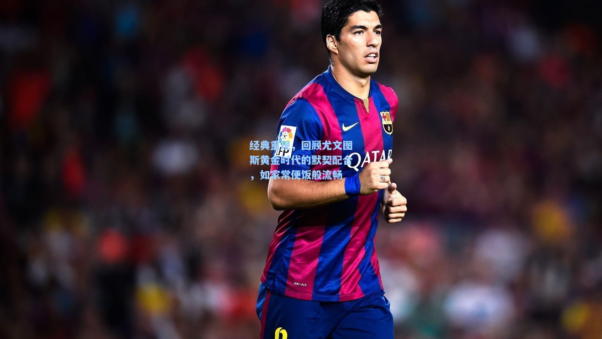 经典重现,回顾尤文图斯黄金时代的默契配合,如家常便饭般流畅