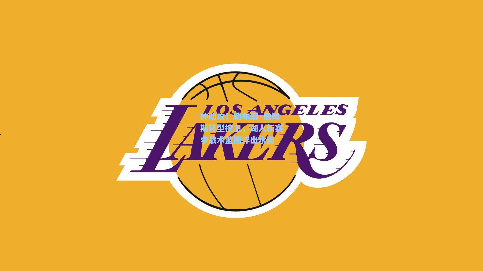 神助攻！勒布朗·詹姆斯转型控卫，湖人新赛季战术蓝图浮出水面