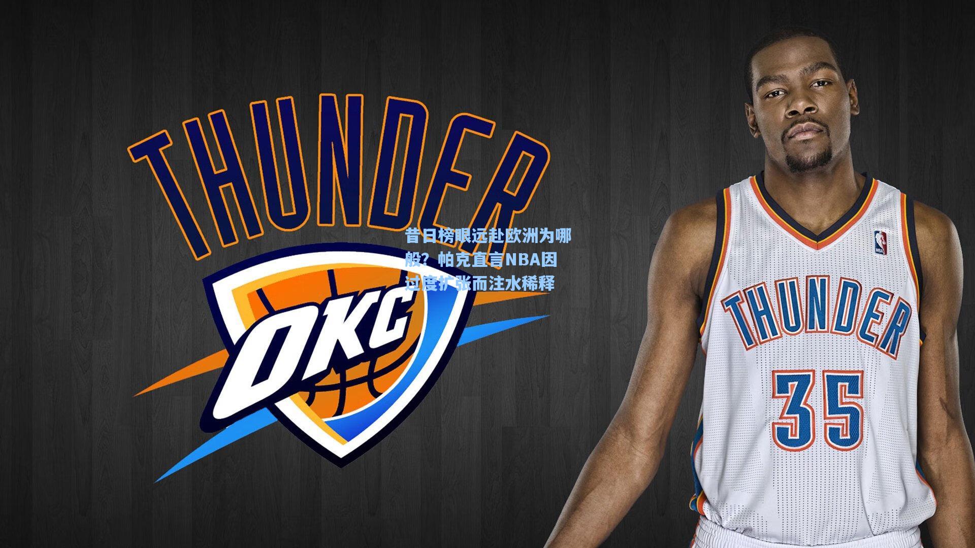 昔日榜眼远赴欧洲为哪般?帕克直言NBA因过度扩张而注水稀释