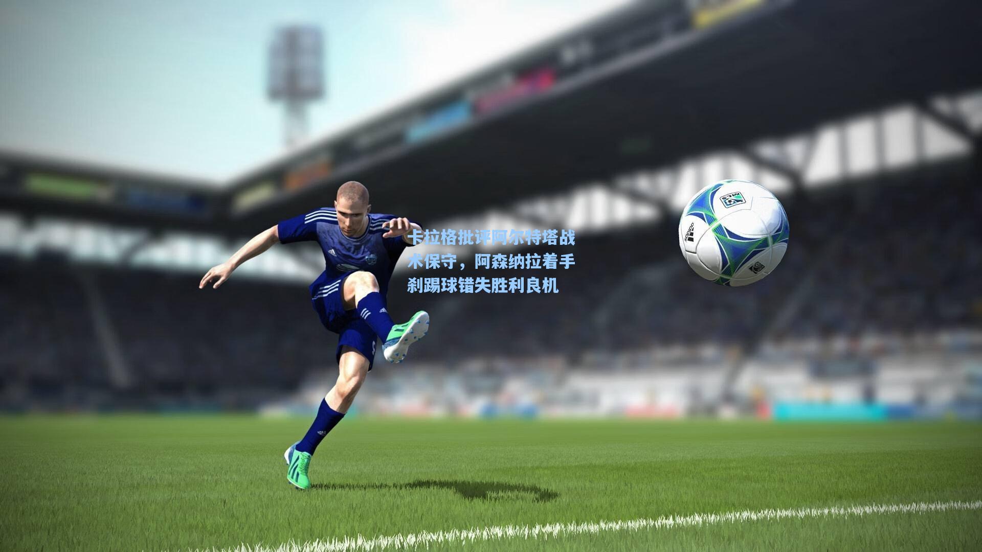 卡拉格批评阿尔特塔战术保守,阿森纳拉着手刹踢球错失胜利良机