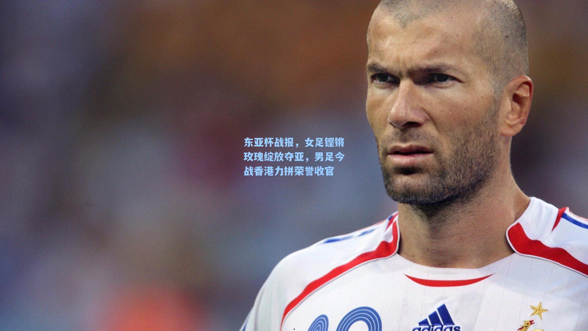 东亚杯战报,女足铿锵玫瑰绽放夺亚,男足今战香港力拼荣誉收官