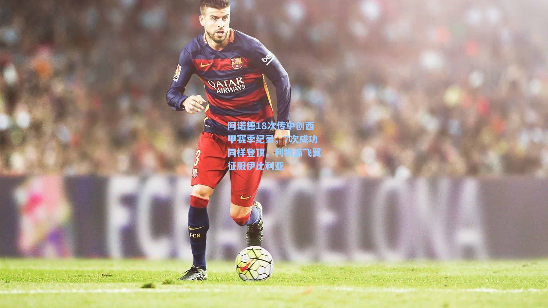 阿诺德18次传中创西甲赛季纪录，7次成功同样登顶，利物浦飞翼征服伊比利亚