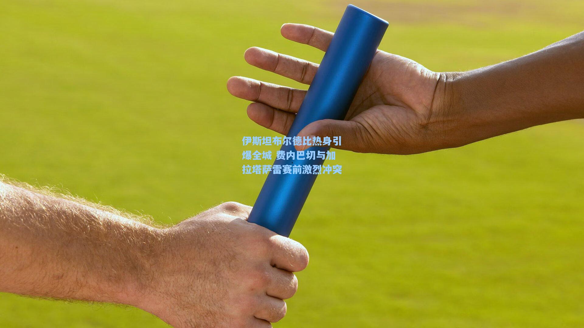 伊斯坦布尔德比热身引爆全城 费内巴切与加拉塔萨雷赛前激烈冲突