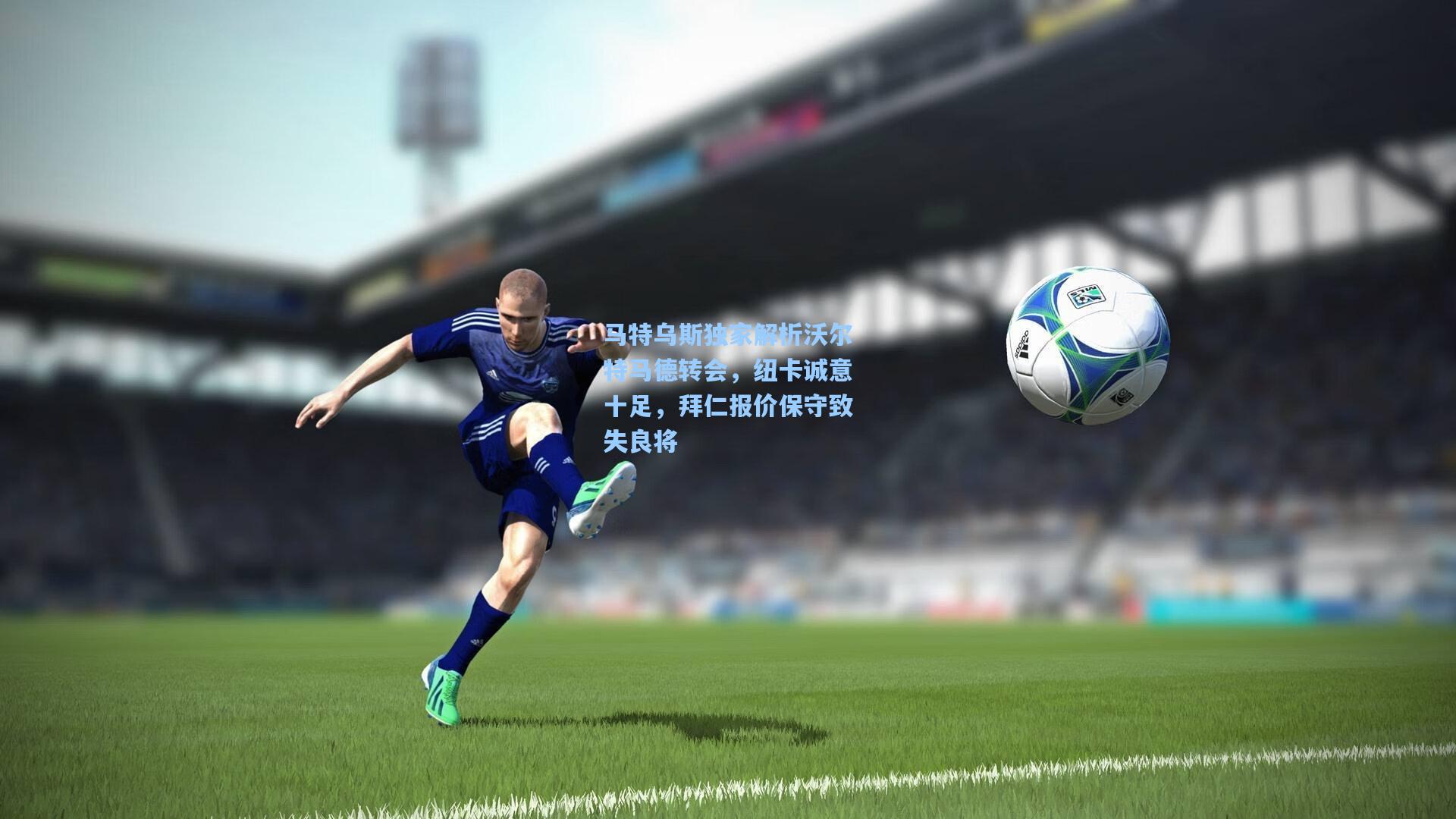 马特乌斯独家解析沃尔特马德转会，纽卡诚意十足，拜仁报价保守致失良将