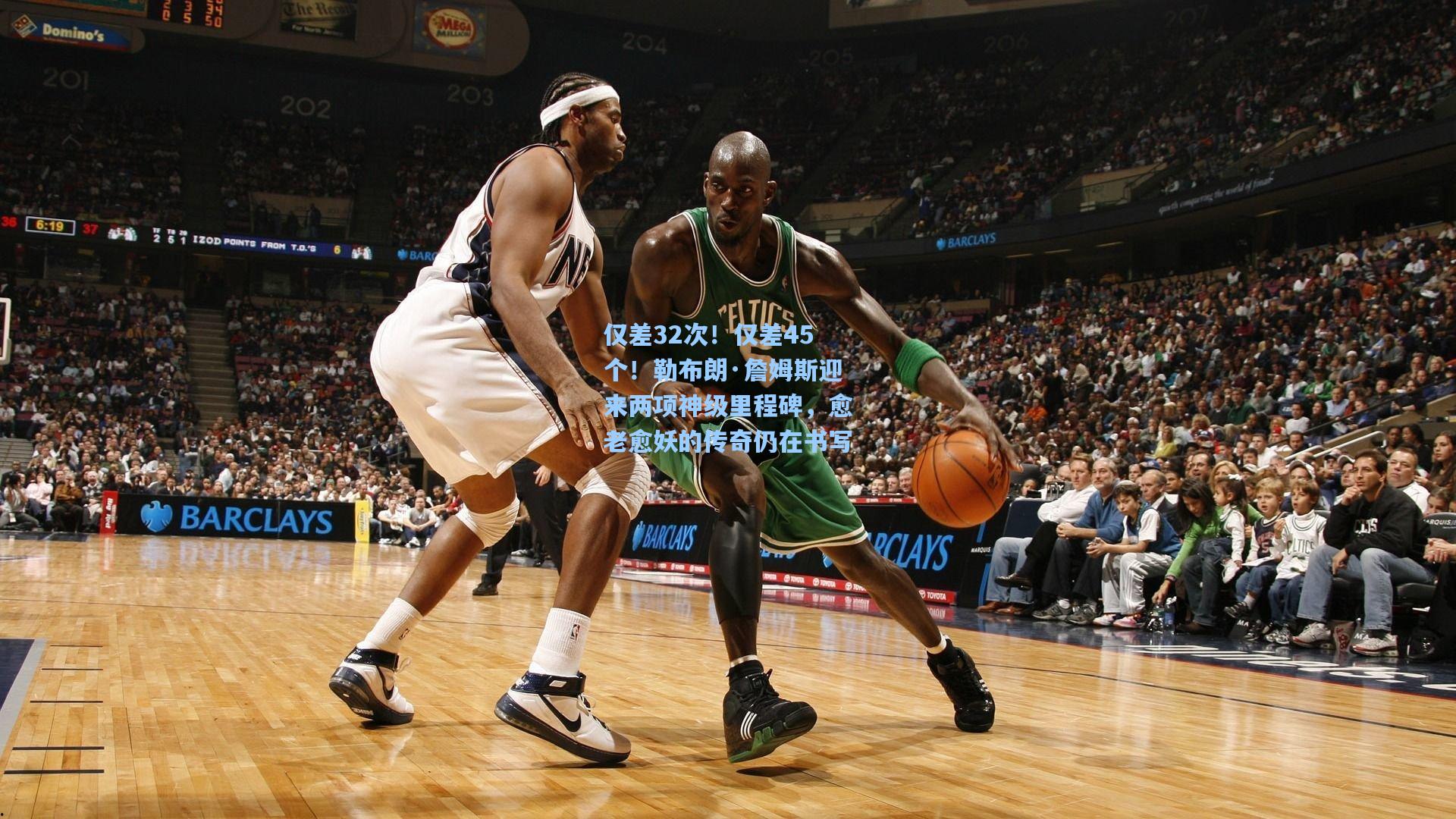 仅差32次！仅差45个！勒布朗·詹姆斯迎来两项神级里程碑，愈老愈妖的传奇仍在书写